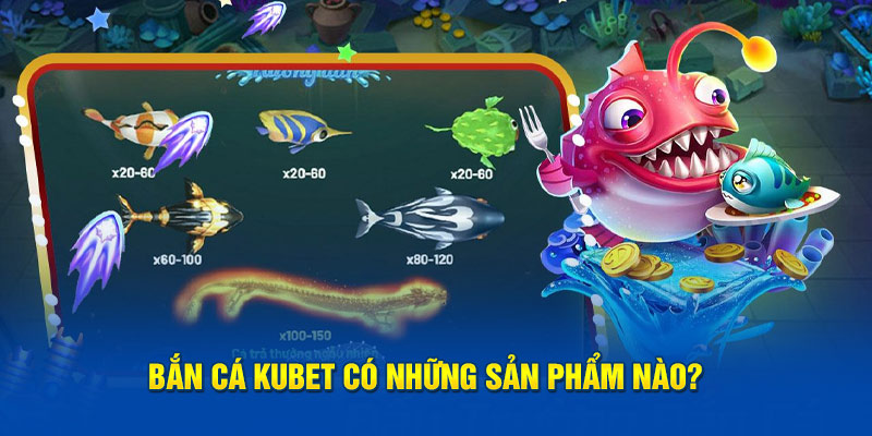 Bắn cá Kubet có những sản phẩm nào?