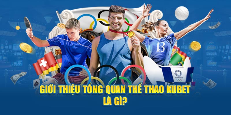 Giới thiệu tổng quan thể thao Kubet là gì?